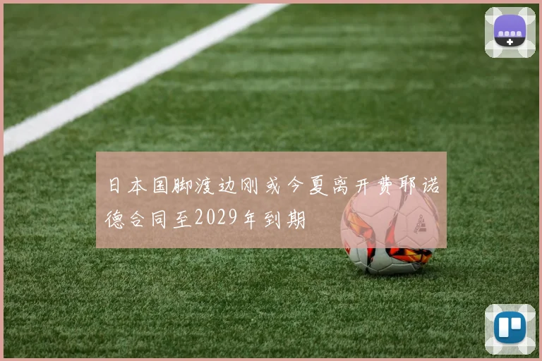 日本国脚渡边刚或今夏离开费耶诺德合同至2029年到期