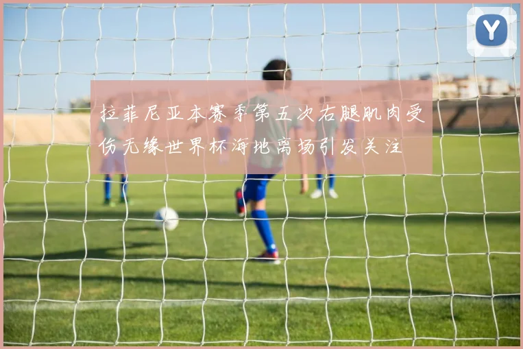 拉菲尼亚本赛季第五次右腿肌肉受伤无缘世界杯海地离场引发关注