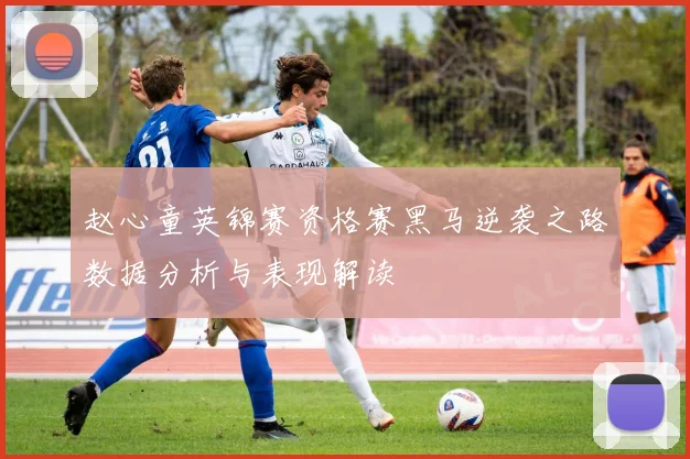 赵心童英锦赛资格赛黑马逆袭之路数据分析与表现解读