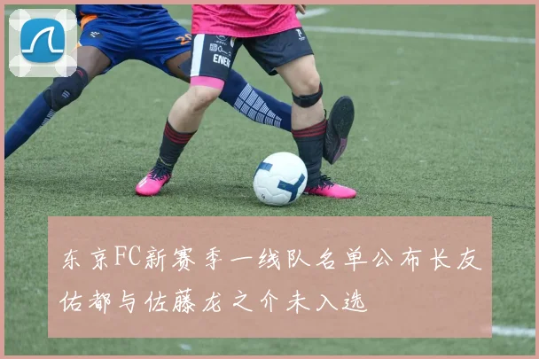 东京FC新赛季一线队名单公布长友佑都与佐藤龙之介未入选
