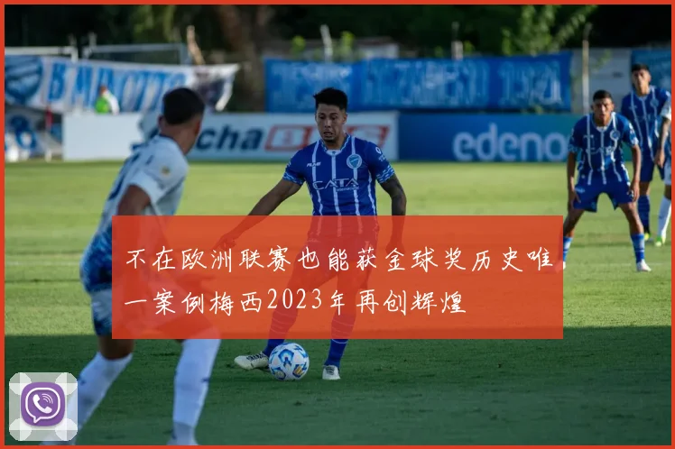 不在欧洲联赛也能获金球奖历史唯一案例梅西2023年再创辉煌